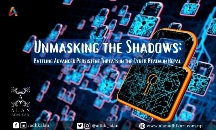 Unmasking the Shadows: Battling Advanced Persistent Threats in the Cyber Realm in Nepal